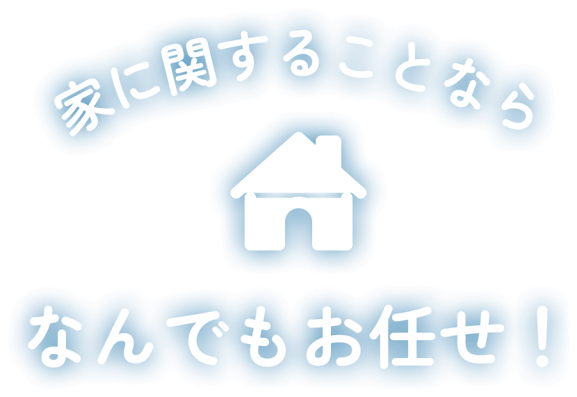 家に関することならなんでもお任せ！